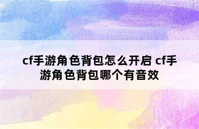 cf手游角色背包怎么开启 cf手游角色背包哪个有音效